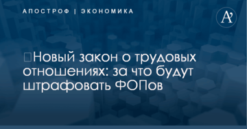 ​Новый закон о трудовых отношениях: за что будут штрафовать ФОПов