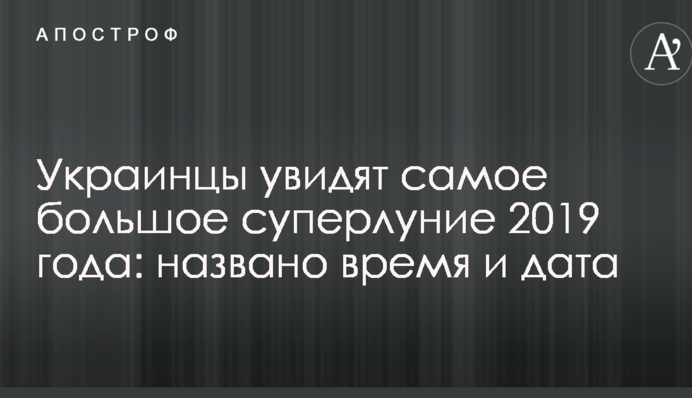 Украинцы увидят самое большое суперлуние 2019 года: названо время и дата