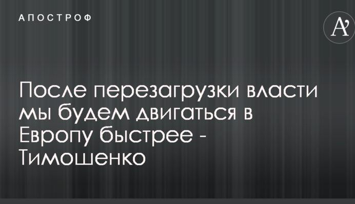 После перезагрузки власти мы будем двигаться в Европу быстрее - Тимошенко