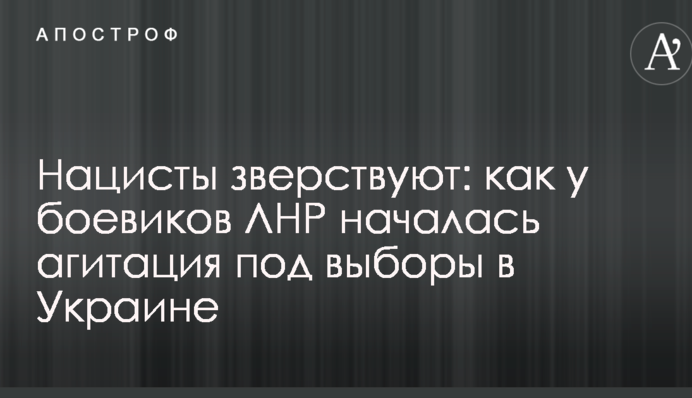 Нацисты зверствуют: как у боевиков ЛНР началась агитация под выборы в Украине