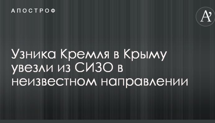 Узника Кремля в Крыму увезли из СИЗО в неизвестном направлении