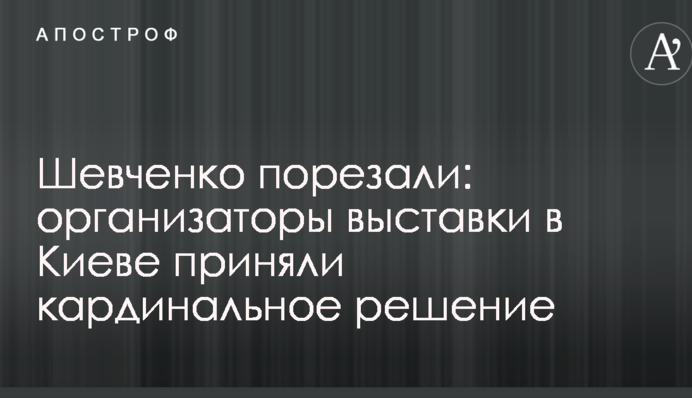 Шевченка порізали: організатори виставки в Києві прийняли кардинальне рішення