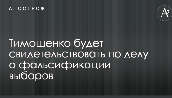 Тимошенко будет свидетельствовать по делу о фальсификации выборов