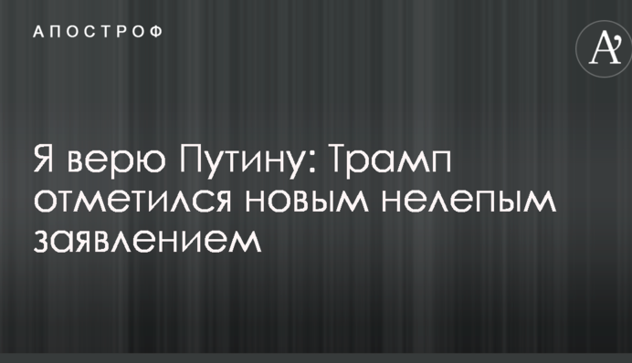 Я вірю Путіну: Трамп відзначився новою безглуздою заявою