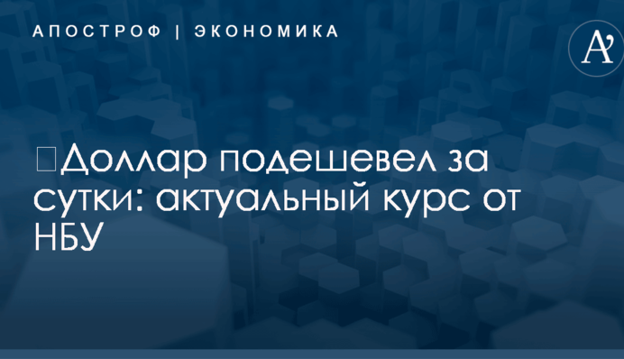 ​Доллар подешевел за сутки: актуальный курс от НБУ