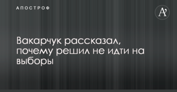 Вакарчук розповів, чому вирішив не йти на вибори