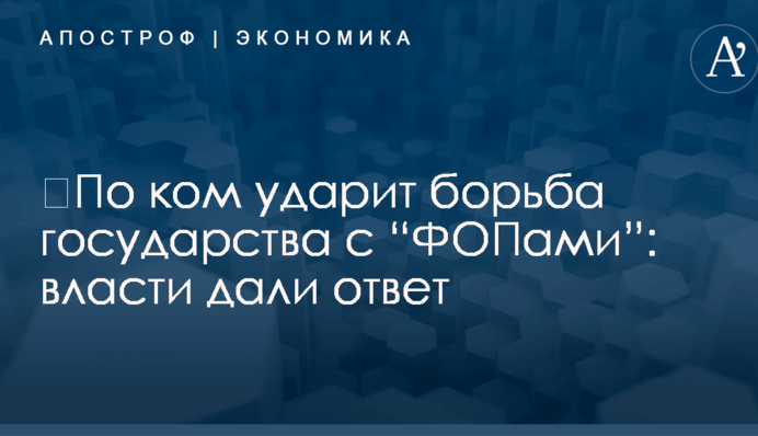 ​По ком ударит борьба государства с “ФОПами”: власти дали ответ