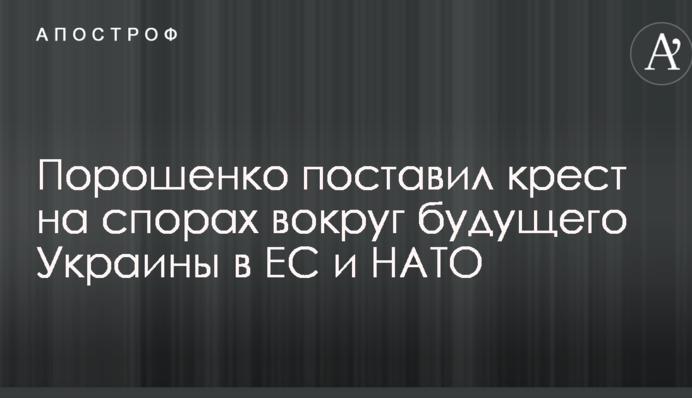 Порошенко поставил крест на спорах вокруг будущего Украины в ЕС и НАТО