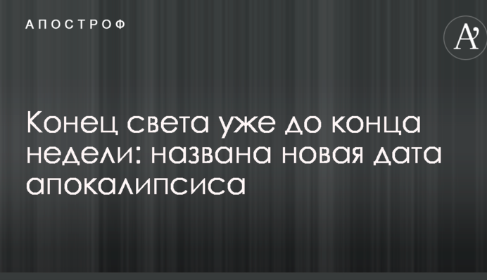Кінець світу вже до кінця тижня: названо нову дату апокаліпсису