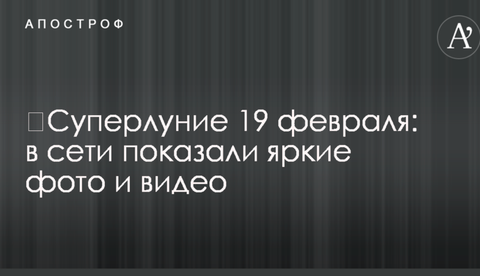 ​Суперлуние 19 февраля: в сети показали яркие фото и видео
