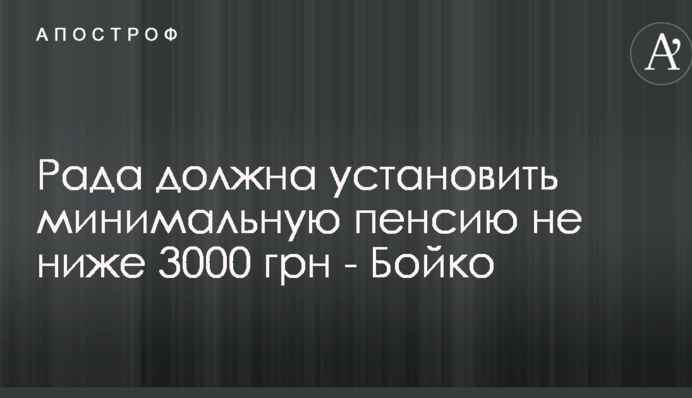 Рада должна установить минимальную пенсию не ниже 3000 грн - Бойко