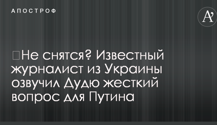 ​Не снятся? Известный журналист из Украины озвучил Дудю жесткий вопрос для Путина