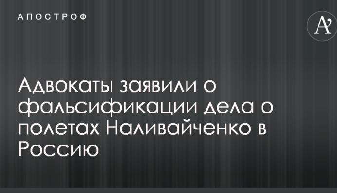 Адвокати заявили про фальсифікацію справи щодо польотів Наливайченка в Росію