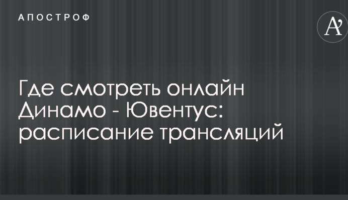 Де дивитися онлайн Динамо - Ювентус: розклад трансляцій
