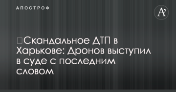 ​Скандальное ДТП в Харькове: Дронов выступил в суде с последним словом