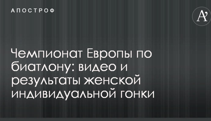 Чемпионат Европы по биатлону: видео и результаты женской индивидуальной гонки