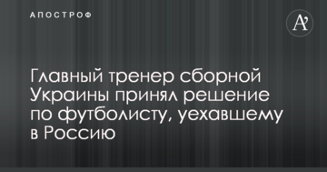 Главный тренер сборной Украины принял решение по футболисту, уехавшему в Россию