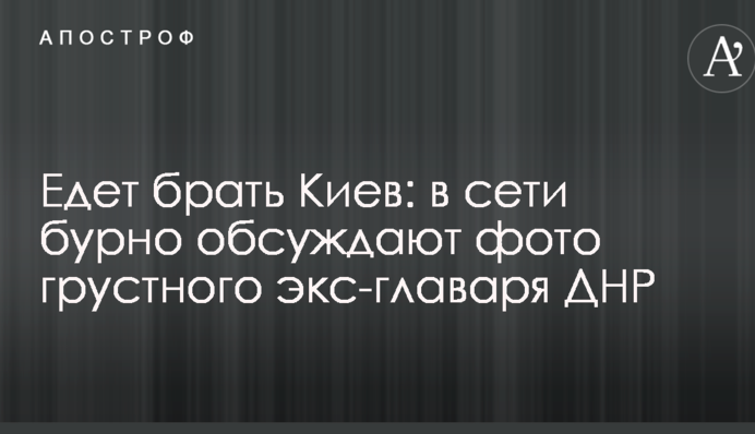 Едет брать Киев: в сети бурно обсуждают фото грустного экс-главаря ДНР