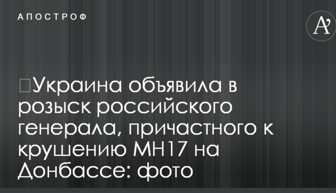 ​Украина объявила в розыск российского генерала, причастного к крушению МН17 на Донбассе: фото