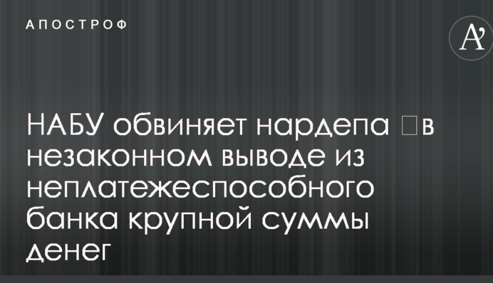 НАБУ звинувачує нардепа в незаконному виведенні грошей з неплатоспроможного банку
