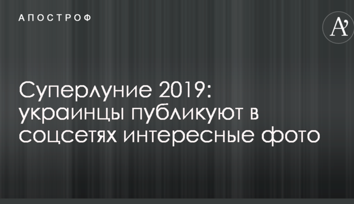 Суперлуние 2019: украинцы публикуют в соцсетях интересные фото