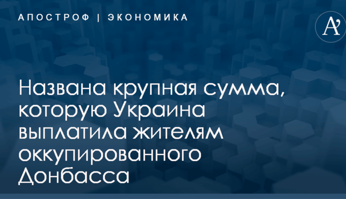 Названа крупная сумма, которую Украина выплатила жителям оккупированного Донбасса