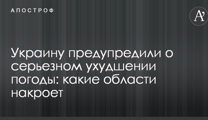 Украину предупредили о серьезном ухудшении погоды: какие области накроет