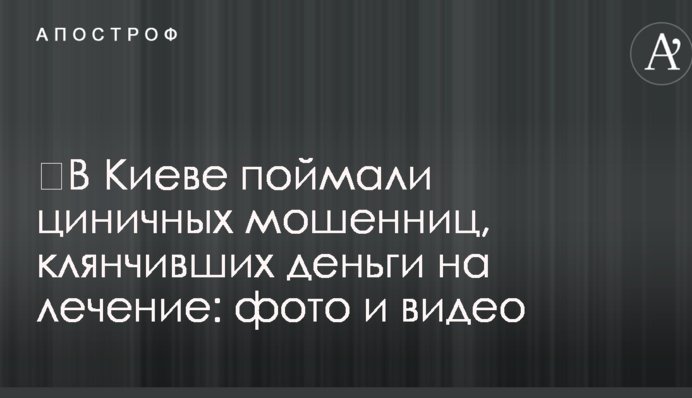​В Киеве поймали циничных мошенниц, клянчивших деньги на лечение: фото и видео