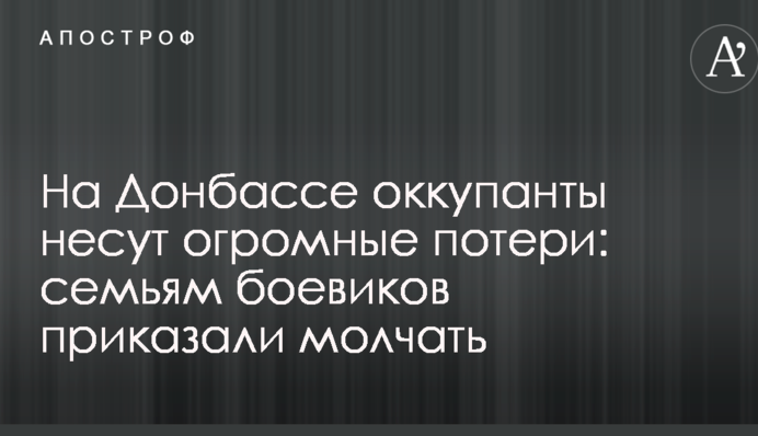На Донбасі окупанти зазнають величезних втрат: сім'ям бойовиків наказали мовчати