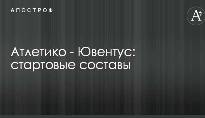 Атлетіко - Ювентус: стартові склади