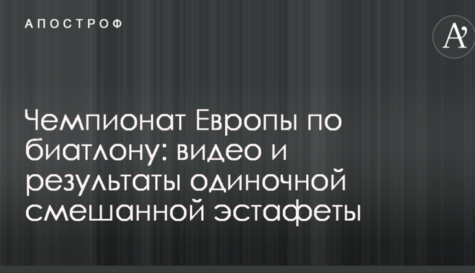 Чемпионат Европы по биатлону: видео и результаты одиночной смешанной эстафеты