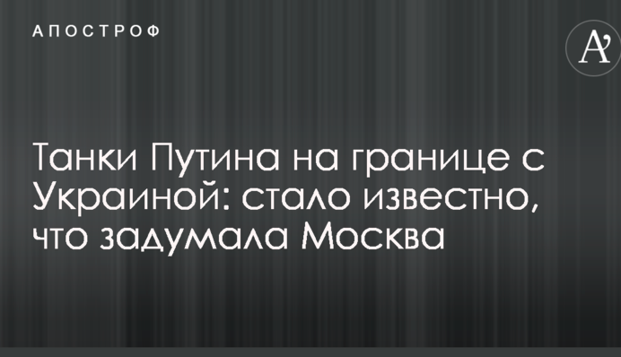 Танки Путина на границе с Украиной: стало известно, что задумала Москва