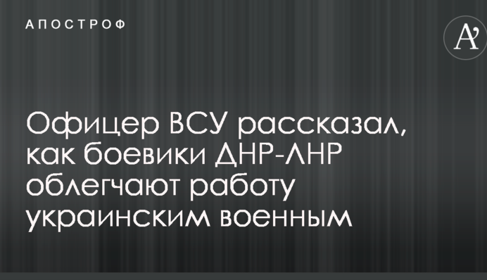 Офицер ВСУ рассказал, как боевики ДНР-ЛНР облегчают работу украинским военным