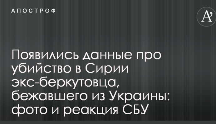 Появились данные про убийство в Сирии экс-беркутовца, бежавшего из Украины: фото и реакция СБУ