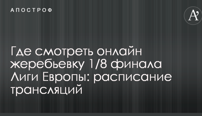 Де дивитися онлайн жеребкування 1/8 фіналу Ліги Європи: розклад трансляцій