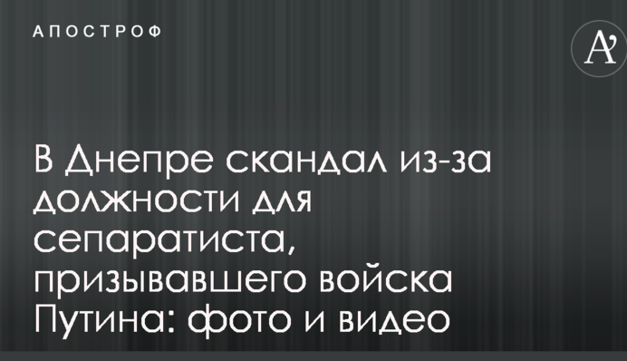 У Дніпрі скандал через посаду для сепаратиста, який закликав війська Путіна: фото і відео