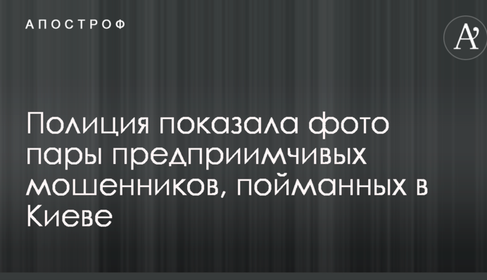 Поліція показала фото пари підприємливих шахраїв, спійманих в Києві