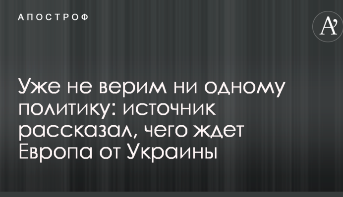 Уже не верим ни одному политику: источник рассказал, чего ждет Европа от Украины