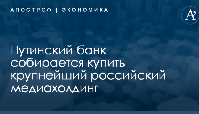Путинский банк собирается купить крупнейший российский медиахолдинг
