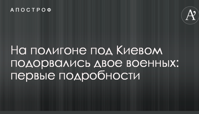 На полігоні під Києвом підірвалися двоє військових: перші подробиці