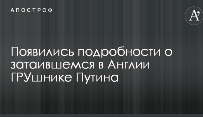 Появились подробности о затаившемся в Англии ГРУшнике Путина