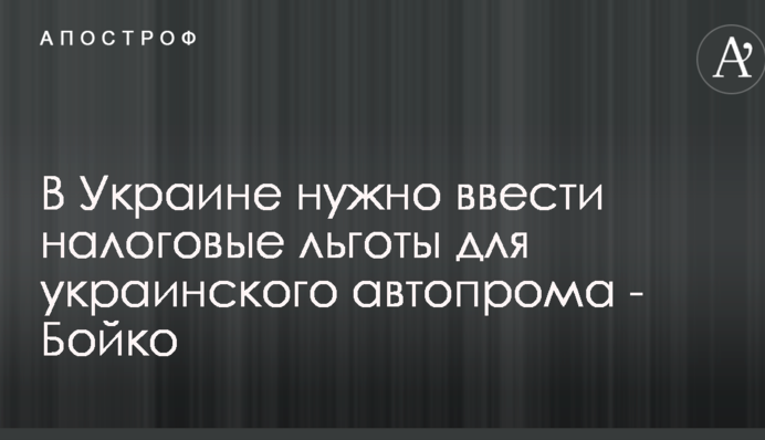 В Украине нужно ввести налоговые льготы для украинского автопрома - Бойко