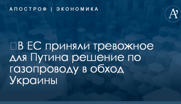 ​В ЕС приняли тревожное для Путина решение по газопроводу в обход Украины