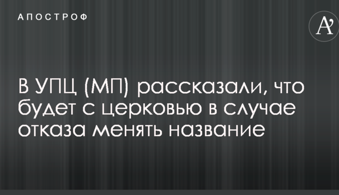 В УПЦ (МП) розповіли, що буде з церквою в разі відмови міняти назву
