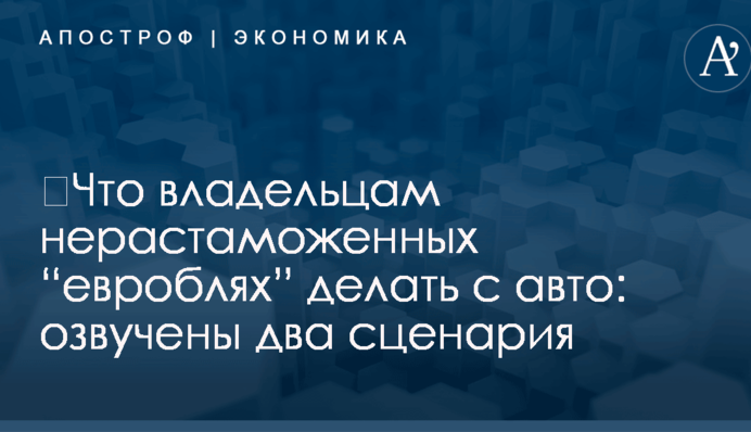 ​Что владельцам нерастаможенных “евроблях” делать с авто: озвучены два сценария