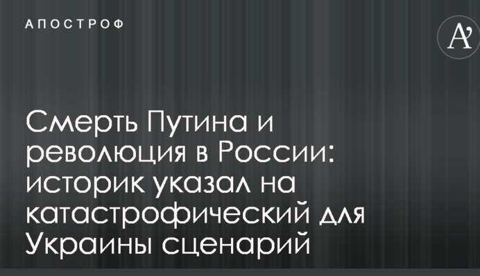 Смерть Путина и революция в России: историк указал на катастрофический для Украины сценарий