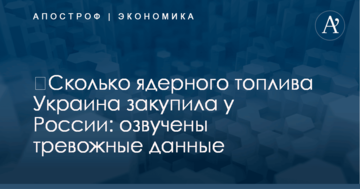 ​Сколько ядерного топлива Украина закупила у России: озвучены тревожные данные