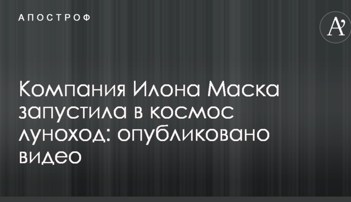Компания Илона Маска запустила в космос луноход: опубликовано видео