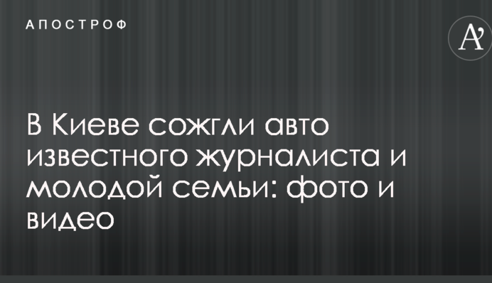 У Києві спалили авто відомого журналіста і молодої родини: фото і відео