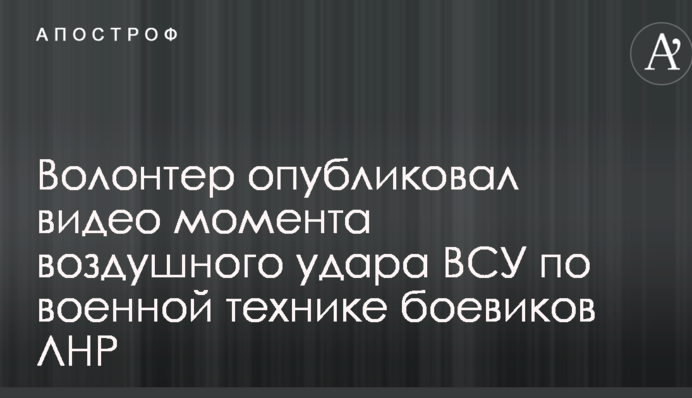 Волонтер опубликовал видео момента воздушного удара ВСУ по военной технике боевиков ЛНР